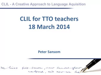 CLIL for TTO teachers  18 March 2014  Peter Sansom  Who am I? and why is CLIL important  to me?