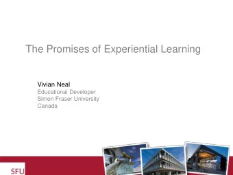 The Promises of Experiential Learning  Vivian Neal  Educational Developer  Simon Fraser University