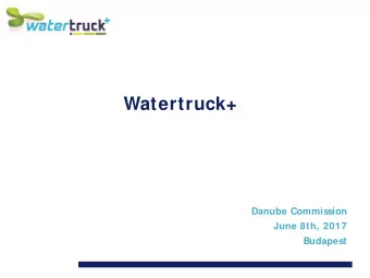 Watertruck+  Danube Commission  June 8th, 2017  Budapest  Agenda  1.  Prequel: Wat ert ruck Int