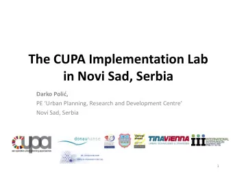 The CUPA Implementation Lab  in Novi Sad, Serbia Darko Poli, PE Urban Planning, Research and