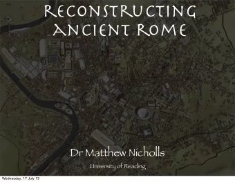 reconstructing  ancient rome  Dr Matthew Nicholls  University of Reading  Wednesday, 17 July 13