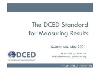 The DCED Standard  for Measuring Results  Switzerland, May 2011  By  Jim  Tanburn,