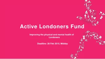 Active Londoners Fund  Improving the physical and mental health of  Londoners  Deadline: 28 Feb