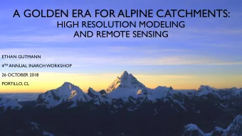 A GOLDEN ERA FOR ALPINE CATCHMENTS:  HIGH RESOLUTION MODELING  AND REMOTE SENSING  ETHAN GUTMANN 4