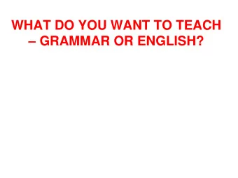 WHAT DO YOU WANT TO TEACH  GRAMMAR OR ENGLISH?  Seven bad reasons for  teaching grammar