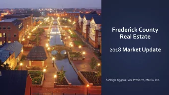 Frederick County  Real Estate 2018 Market Update  Ashleigh Kiggans | Vice President, MacRo, Ltd.