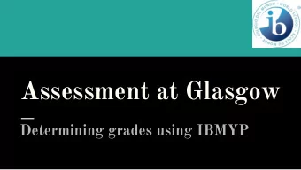 Assessment at Glasgow  Determining grades using IBMYP  Agenda:  1. Our assessment beliefs  2. IBMYP
