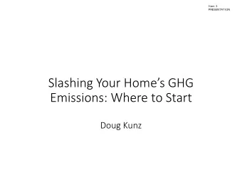 Slashing Your Homes GHG  Emissions: Where to Start  Doug Kunz  Item 3  PRESENTATION  Context:
