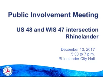 December 12, 2017  5:30 to 7 p.m.  Rhinelander City Hall  Dan Erva, P.E. - WisDOT  Fred McCue