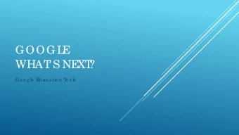 GOOGL  E  WHAT   S NE  XT  ?  Go o g le  E  duc a tio n T  o o ls  g .c o / e duc hro me b o o