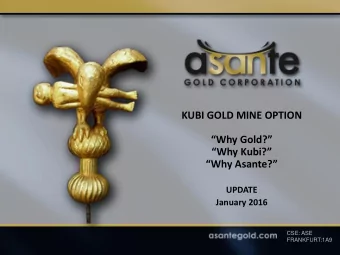 KUBI GOLD MINE OPTION Why Gold? Why Kubi? Why Asante?  UPDATE  January 2016  CSE: