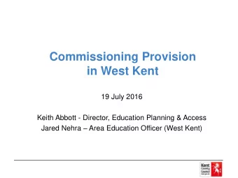 in West Kent  19 July 2016  Keith Abbott - Director, Education Planning &amp; Access Jared Nehra