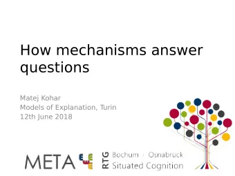 How mechanisms answer  questions  Matej Kohar  Models of Explanation, T  urin  12th June 2018