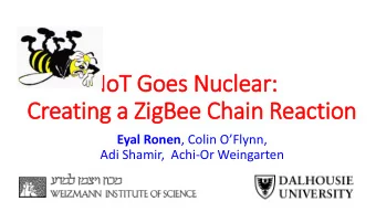 Io  IoT Goes Nuclear:  Creatin  ing a Zig  igBee Chain  in Reactio  ion Eyal Ronen , Colin O