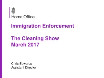 Immigration Enforcement  The Cleaning Show March 2017  Chris Edwards  Assistant Director
