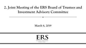 2. Joint Meeting of the ERS Board of Trustees and  Investment Advisory Committee  March 6, 2019