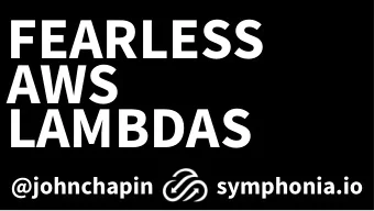 FEARLESS  AWS  LAMBDAS  @johnchapin  symphonia.io   http://bit.ly/symph-qcon-fearless