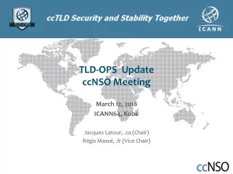 TLD-OPS  Update  ccNSO Meeting  March 12, 2018  ICANN64, Kobe  Jacques Latour, .ca (Chair)  Rgis