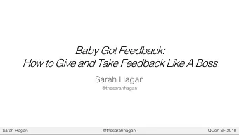 Baby Got Feedback:  How to Give and Take Feedback Like A Boss  Sarah Hagan  @thesarahhagan  Sarah