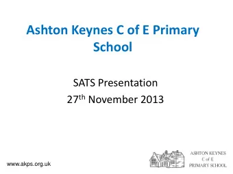 Ashton Keynes C of E Primary  School  SATS Presentation 27 th November 2013  www.akps.org.uk
