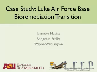 Case Study: Luke Air Force Base  Bioremediation Transition  Jeanette Macias  Benjamin Frelka  Wayne