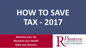 HOW TO SAVE  TAX - 2017  Minimise your Tax  Maximise your Wealth  Build your Business  DISCLAIMER
