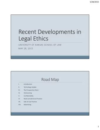 Recent Developments in  Legal Ethics  UNIVERSITY OF KANSAS SCHOOL OF LAW  MAY 28, 2015  Road Map