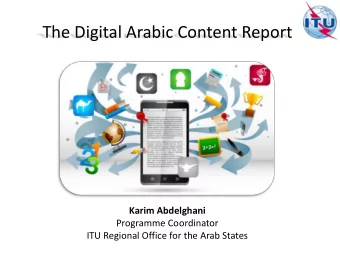 The Digital Arabic Content Report  Karim Abdelghani  Programme Coordinator  ITU Regional Office for