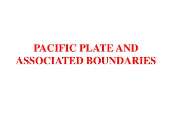 PACIFIC PLATE AND  ASSOCIATED BOUNDARIES  The Pacific Plate  Pacific Plate is the largest plate