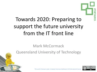 Towards 2020: Preparing to  support the future university  from the IT front line  Mark McCormack