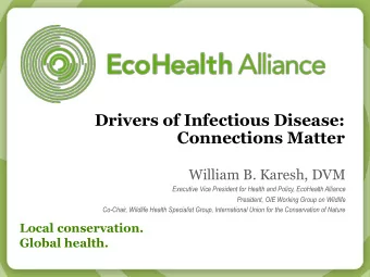 Drivers of Infectious Disease:  Connections Matter  William B. Karesh, DVM  Executive Vice