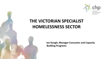 THE VICTORIAN SPECIALIST  HOMELESSNESS SECTOR  Ian Gough, Manager Consumer and Capacity  Building