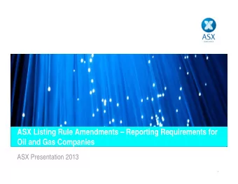 ASX Listing Rule Amendments  Reporting Requirements for  Oil and Gas Companies  ASX Presentation