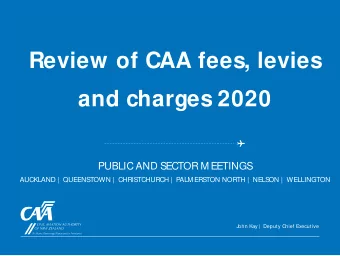 Review of CAA fees, levies  and charges 2020  PUBLIC AND SECTOR M EETINGS  AUCKLAND |  QUEENSTOWN |