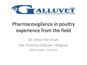 Pharmacovigilance in poultry  experience from the field  Dr. Johan Van Erum  Vet. Practice Galluvet