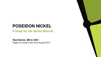 POSEIDON NICKEL  Primed for the Nickel Revival  Rob Dennis, MD &amp; CEO  Diggers &amp; Dealers