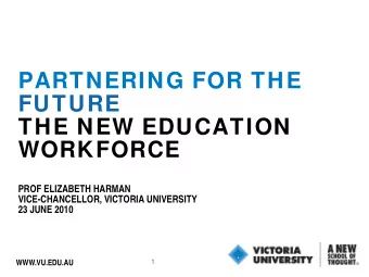 PARTNERING FOR THE  FUTURE  THE NEW EDUCATION  WORKFORCE  PROF ELIZABETH HARMAN  VICE-CHANCELLOR,