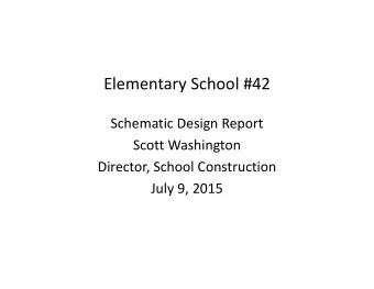 Elementary School #42 Schematic Design Report Scott Washington Director, School Construction July