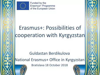 Erasmus+: Possibilities of  cooperation with Kyrgyzstan  Guldastan Berdikulova  National Erasmus+