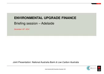 ENVIRONMENTAL UPGRADE FINANCE Briefing session  Adelaide December 12 th 2012  Joint