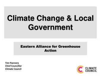 Climate Change &amp; Local  Government  Eastern Alliance for Greenhouse  Action  Tim Flannery
