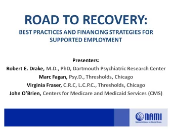 ROAD TO RECOVERY:  BEST PRACTICES AND FINANCING STRATEGIES FOR  SUPPORTED EMPLOYMENT  Presenters: