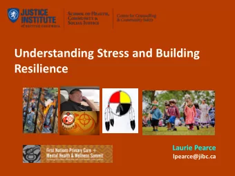 Understanding Stress and Building  Resilience  Laurie Pearce  lpearce@jibc.ca  I recognize that