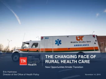 THE CHANGING FACE OF  RURAL HEALTH CARE  New Opportunities Amidst Transition  Eric Harkness