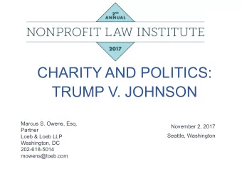 CHARITY AND POLITICS:  TRUMP V. JOHNSON  Marcus S. Owens, Esq.  November 2, 2017  Partner  Seattle,