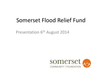 Somerset Flood Relief Fund Presentation 6 th August 2014  Issues  Scope and Policy  Fund