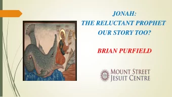 JONAH:  THE RELUCTANT PROPHET  OUR STORY TOO?  BRIAN PURFIELD  JONAH  AN UNUSUAL TEACHER  The