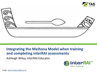 Integrating the Meihana Model when training  and completing interRAI assessments  Ashleigh Wiley,