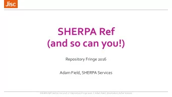 SHERPA Ref  (and so can you!)  Repository Fringe 2016  Adam Field, SHERPA Services  SHERPA Ref (and