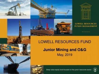 LOWELL RESOURCES FUND  Junior Mining and O&amp;G  May, 2019  Disclaimer  Important Notice  This